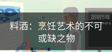 料酒：烹饪艺术的不可或缺之物